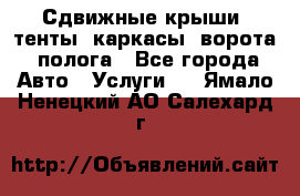 Сдвижные крыши, тенты, каркасы, ворота, полога - Все города Авто » Услуги   . Ямало-Ненецкий АО,Салехард г.